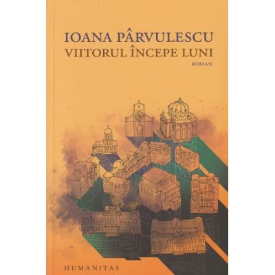 Viitorul incepe luni (Editura: Humanitas, Autor: Ioana Parvulescu ISBN 9789735075255)
