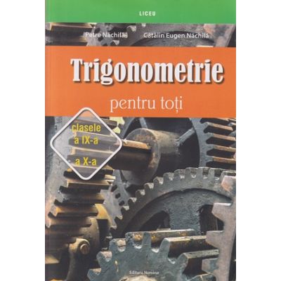 Trigonometrie pentru toti clasele 9-10 (Editura: Nomina, Autor(i): Petre Nachila, Catalin Eugen Nachila ISBN 9786065359109)