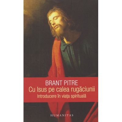 Cu Isus pe calea rugăciunii. Introducere in viata spirituala ( Editura: Humanitas, Autor: Brant Pitre ISBN 9789735077211)