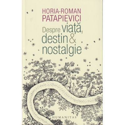 Despre viata, destin si nostalgie (Editura: Humanitas, Autor: Horia-Roman Patapievici ISBN 9789735077303)