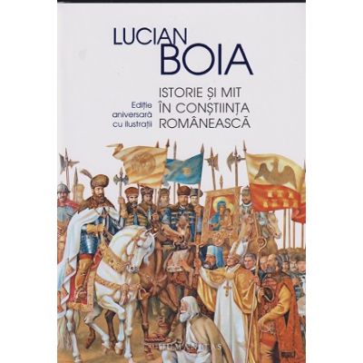 Istorie si mit in constiinta romaneasca (Editura: Humanitas, Autor: Lucian Boia ISBN 9789735076962)