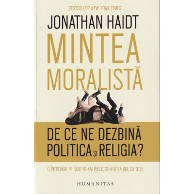Mintea moralistă. De ce ne dezbină politica şi religia?( Editura: Humanitas, Autor: Jonathan Haidt ISBN 9789735073480)
