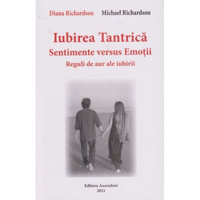 Iubirea Tantrica Sentimente versus Emotii /Reguli de aur ale iubirii (Editura: Ascendent, Autor(i): Diana Richardson, Michael Richardson ISBN 9786069050422)