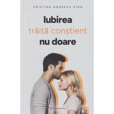 Iubirea traita constient nu doare(Editura: Bookzone, Autor: Cristina Andreea Stan ISBN 9786303050034)
