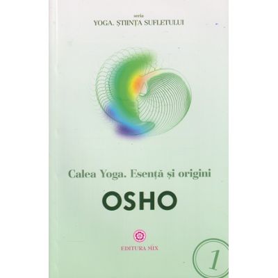 Yoga, stiinta sufletului volumul 1 Calea Yoga, esenta si origini (Editura: Mix, Autor: OSHO ISBN 9786068460499)