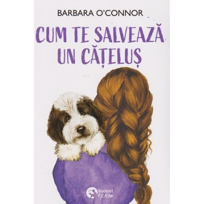 Cum te salveaza un catelus (Editura: Booklet, Autor: Barbara O'Connor ISBN 9786069679449)
