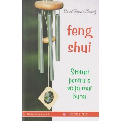 Feng Shui Sfaturi pentru o viata mai buna (Editura: Mix, Autor: David Daniel Kennedy ISBN 9789738471207)