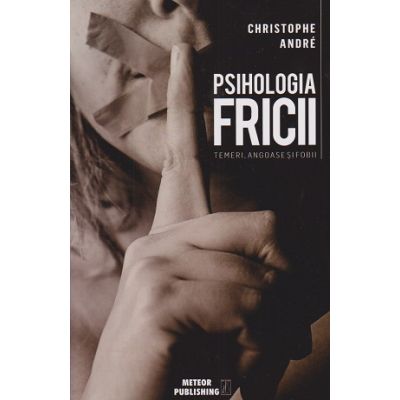 Psihologia fricii, temeri angoase si fobii (Editura: Meteor Press, Autor: Christophe Andre ISBN 9786069101834)