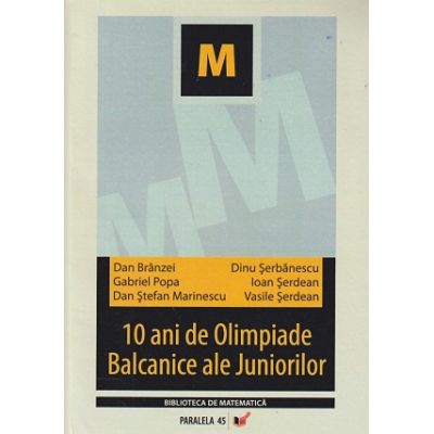 10 ani de Olimpiade Balcanice ale Juniorilor (Editura: Paralela 45, Autori: Dan Branzei, Dinu Serbanescu ISBN 9789734700660)