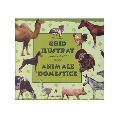 Ghid ilustrat pentru cei mici despre animale domestice(Editura: Astro, Autor: M. Tufan ISBN 978-606-8660-61-5)