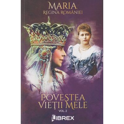 Povestea vietii mele volumul 2 (Editura: Librex, Autor: Maria Regina Romaniei ISBN 978-606-8998-02-2)