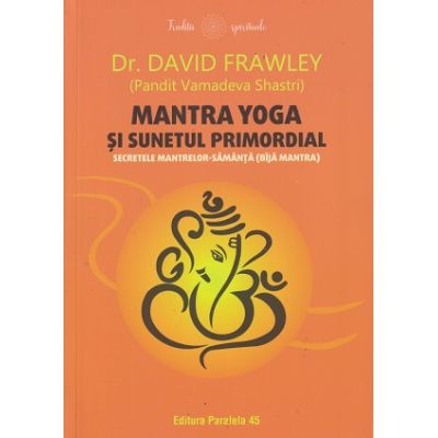 Mantra Yoga si sunetul promordial (Editura: Paralela 45, Autor: Dravid Frawley ISBN 978-973-47-35-858-8)