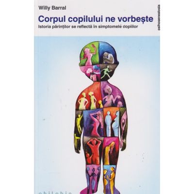 Corpul copilului ne vorbeste / Istoria parintilor se reflecta in simptomele copiilor (Editura: Philobia, Autor: Willy Barral ISBN 978-606-8560-45-8)
