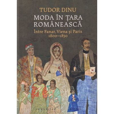 Moda in Tara Romaneasca Intre Fanar, Viena si Paris 1800-1850(Editura: Humanitas, Autor: Tudor Dinu ISBN 978-973-50-7899-7)