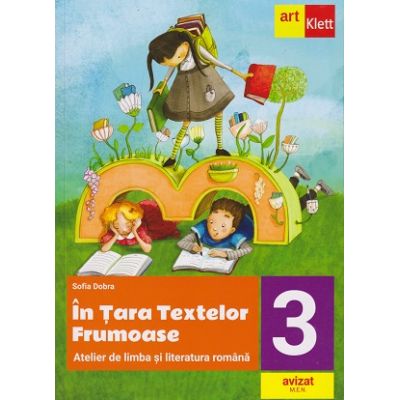 In tara textelor Frumoase Atelier de limba si literatura romana clasa a 3 a (Editura: Art Klett, Autor: Sofia Dobra ISBN 978-606-076-640-7)