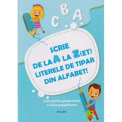 Scrie de la A la Z (et) literele de tipar din alfabet!(Editura: Ars Libri, ISBN 978-606-36-2050-8)